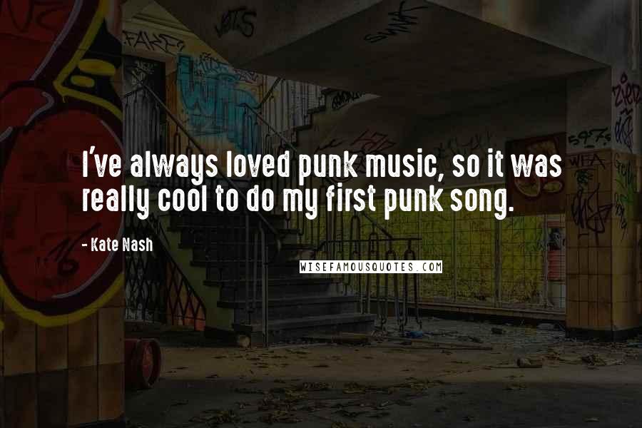 Kate Nash Quotes: I've always loved punk music, so it was really cool to do my first punk song.