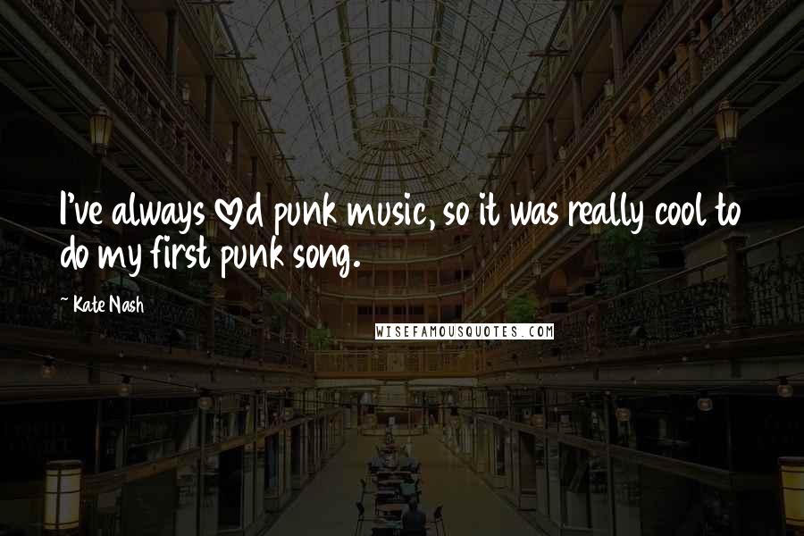 Kate Nash Quotes: I've always loved punk music, so it was really cool to do my first punk song.