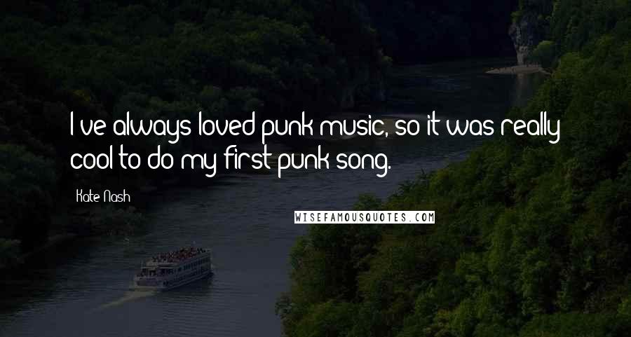 Kate Nash Quotes: I've always loved punk music, so it was really cool to do my first punk song.