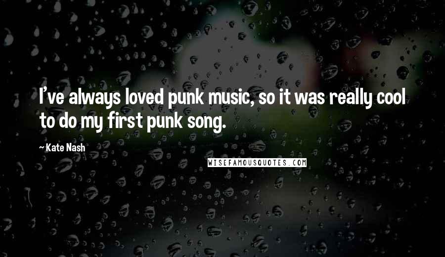 Kate Nash Quotes: I've always loved punk music, so it was really cool to do my first punk song.