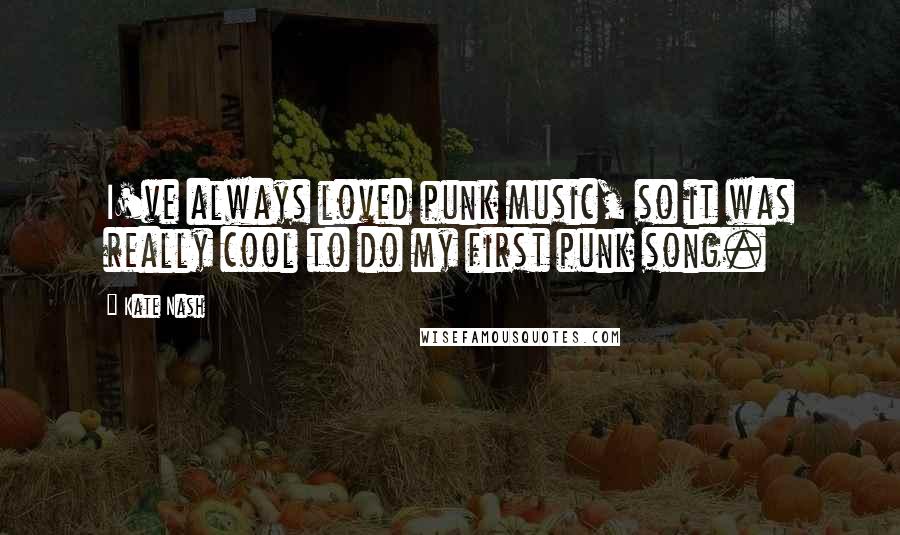 Kate Nash Quotes: I've always loved punk music, so it was really cool to do my first punk song.