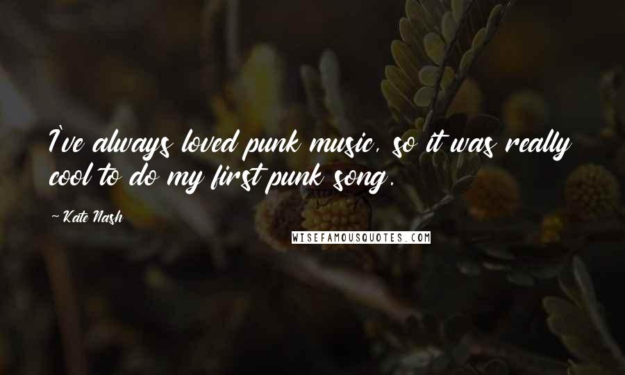 Kate Nash Quotes: I've always loved punk music, so it was really cool to do my first punk song.