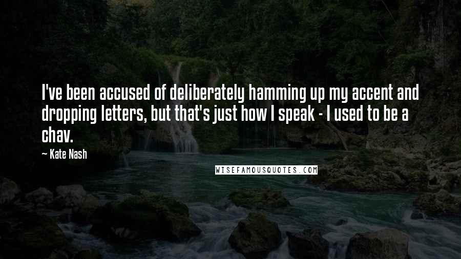 Kate Nash Quotes: I've been accused of deliberately hamming up my accent and dropping letters, but that's just how I speak - I used to be a chav.