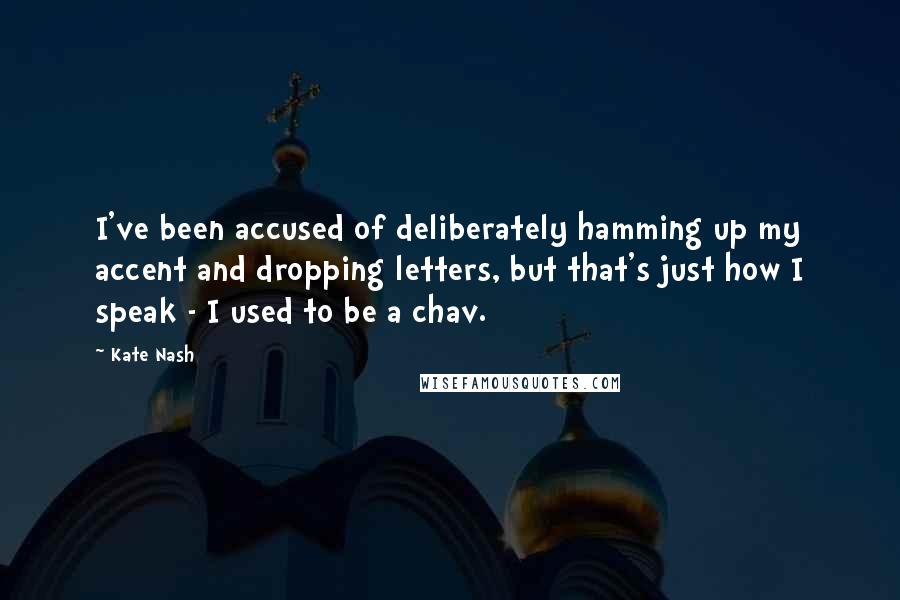 Kate Nash Quotes: I've been accused of deliberately hamming up my accent and dropping letters, but that's just how I speak - I used to be a chav.