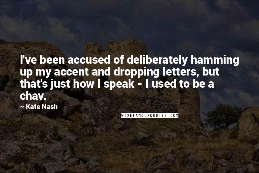 Kate Nash Quotes: I've been accused of deliberately hamming up my accent and dropping letters, but that's just how I speak - I used to be a chav.