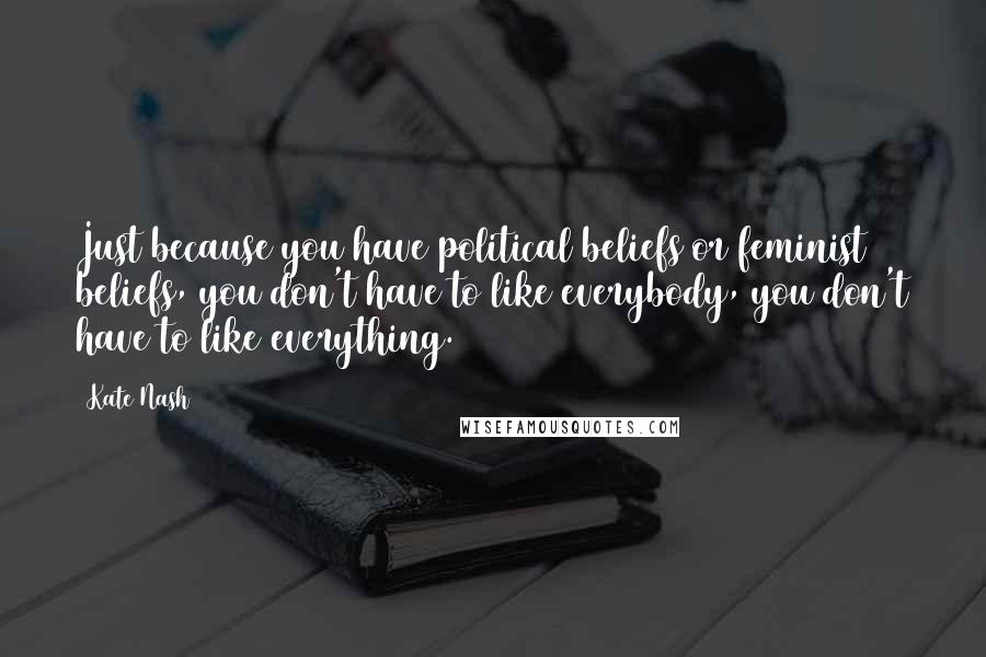 Kate Nash Quotes: Just because you have political beliefs or feminist beliefs, you don't have to like everybody, you don't have to like everything.