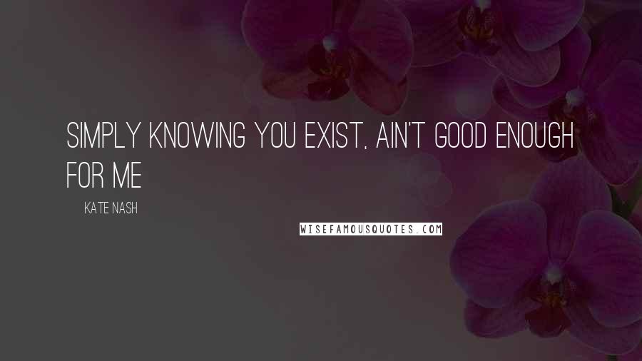 Kate Nash Quotes: Simply knowing you exist, ain't good enough for me