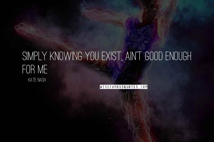 Kate Nash Quotes: Simply knowing you exist, ain't good enough for me