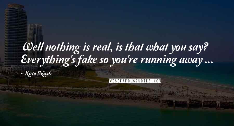 Kate Nash Quotes: Well nothing is real, is that what you say? Everything's fake so you're running away ...