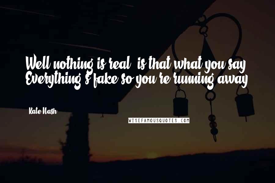 Kate Nash Quotes: Well nothing is real, is that what you say? Everything's fake so you're running away ...