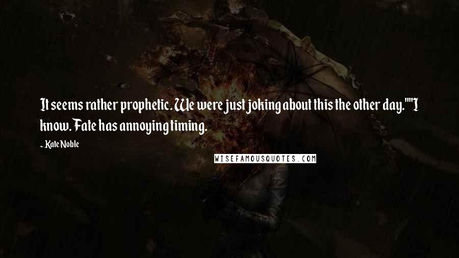 Kate Noble Quotes: It seems rather prophetic. We were just joking about this the other day.""I know. Fate has annoying timing.