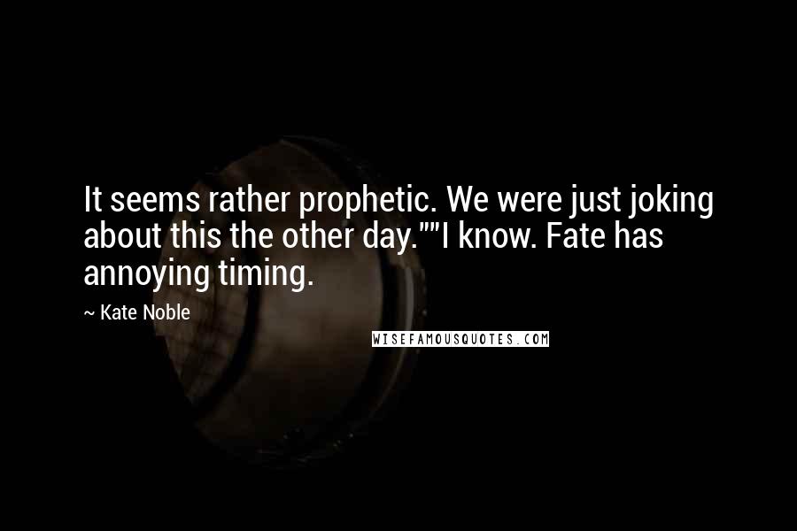 Kate Noble Quotes: It seems rather prophetic. We were just joking about this the other day.""I know. Fate has annoying timing.