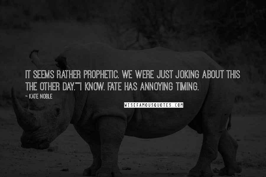 Kate Noble Quotes: It seems rather prophetic. We were just joking about this the other day.""I know. Fate has annoying timing.