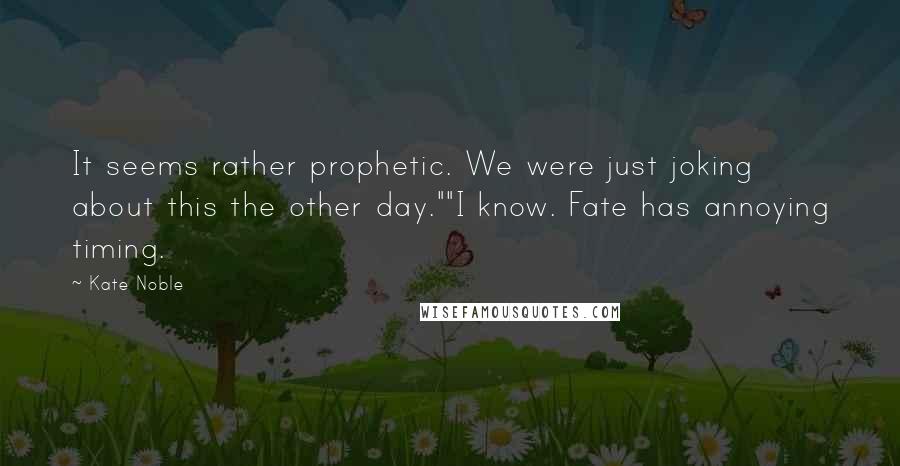 Kate Noble Quotes: It seems rather prophetic. We were just joking about this the other day.""I know. Fate has annoying timing.