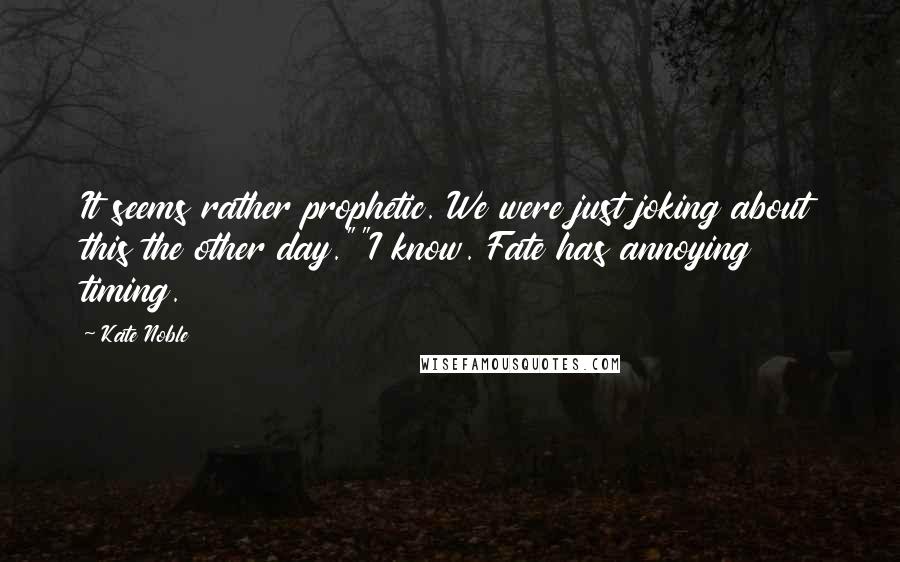 Kate Noble Quotes: It seems rather prophetic. We were just joking about this the other day.""I know. Fate has annoying timing.