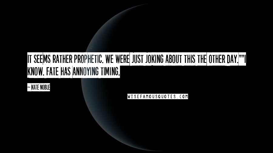 Kate Noble Quotes: It seems rather prophetic. We were just joking about this the other day.""I know. Fate has annoying timing.