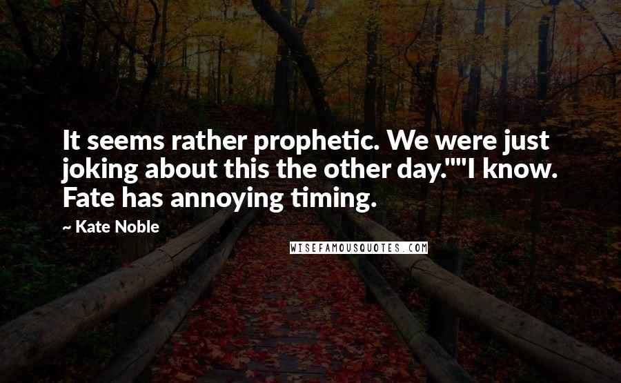 Kate Noble Quotes: It seems rather prophetic. We were just joking about this the other day.""I know. Fate has annoying timing.