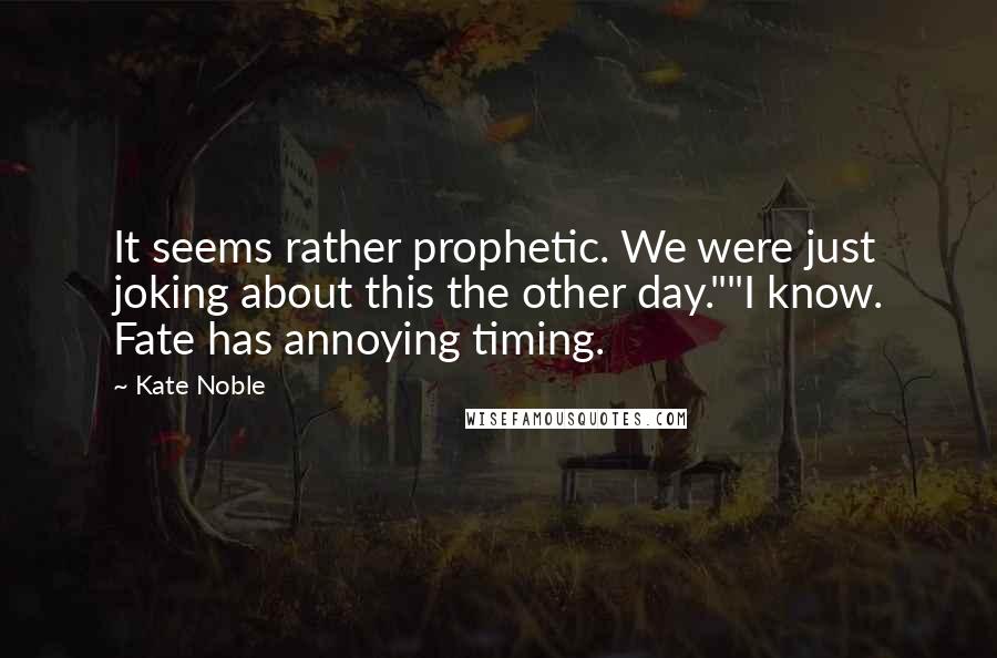 Kate Noble Quotes: It seems rather prophetic. We were just joking about this the other day.""I know. Fate has annoying timing.