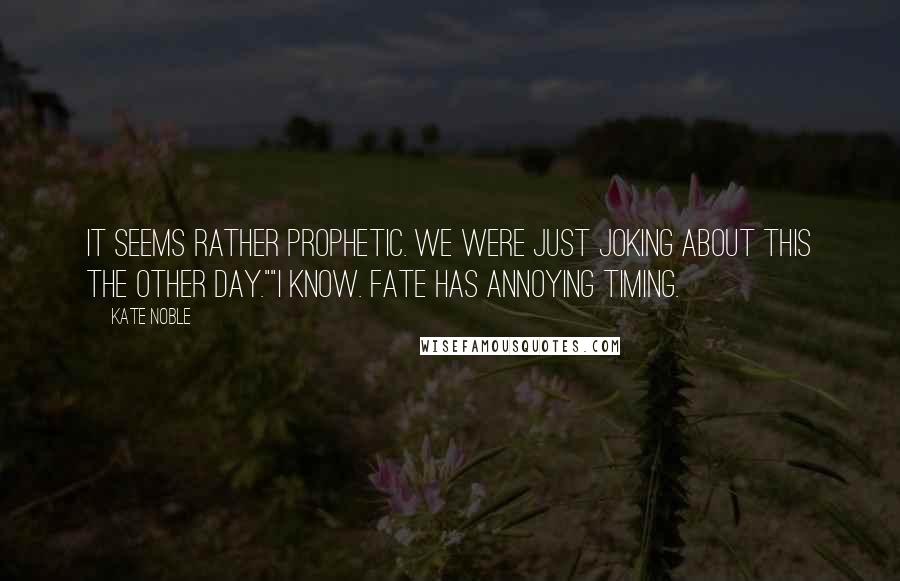 Kate Noble Quotes: It seems rather prophetic. We were just joking about this the other day.""I know. Fate has annoying timing.