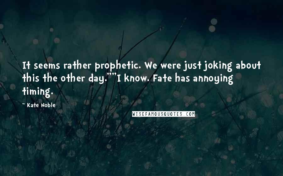 Kate Noble Quotes: It seems rather prophetic. We were just joking about this the other day.""I know. Fate has annoying timing.