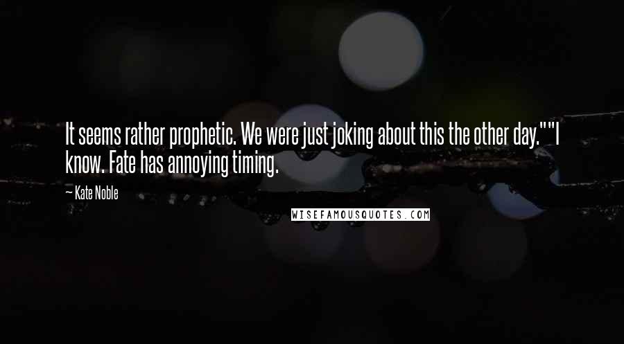 Kate Noble Quotes: It seems rather prophetic. We were just joking about this the other day.""I know. Fate has annoying timing.