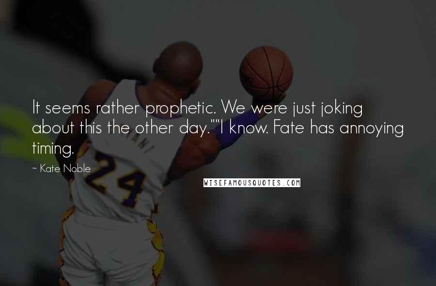 Kate Noble Quotes: It seems rather prophetic. We were just joking about this the other day.""I know. Fate has annoying timing.