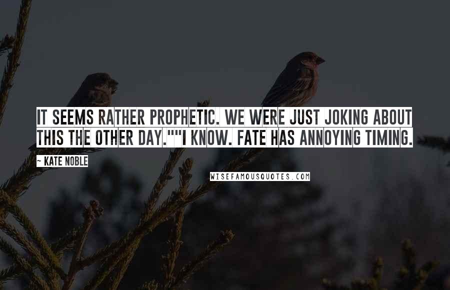 Kate Noble Quotes: It seems rather prophetic. We were just joking about this the other day.""I know. Fate has annoying timing.