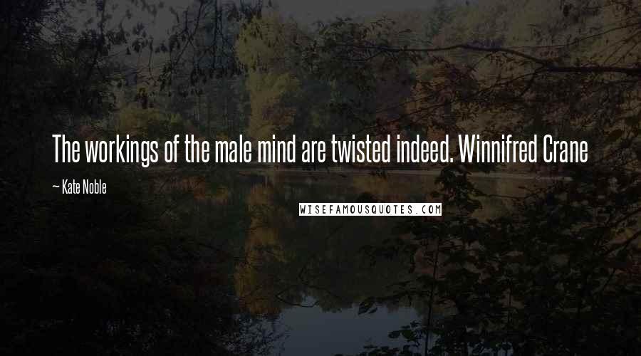 Kate Noble Quotes: The workings of the male mind are twisted indeed. Winnifred Crane