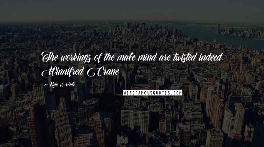 Kate Noble Quotes: The workings of the male mind are twisted indeed. Winnifred Crane