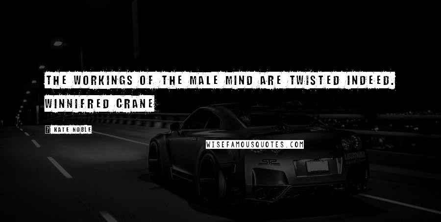 Kate Noble Quotes: The workings of the male mind are twisted indeed. Winnifred Crane