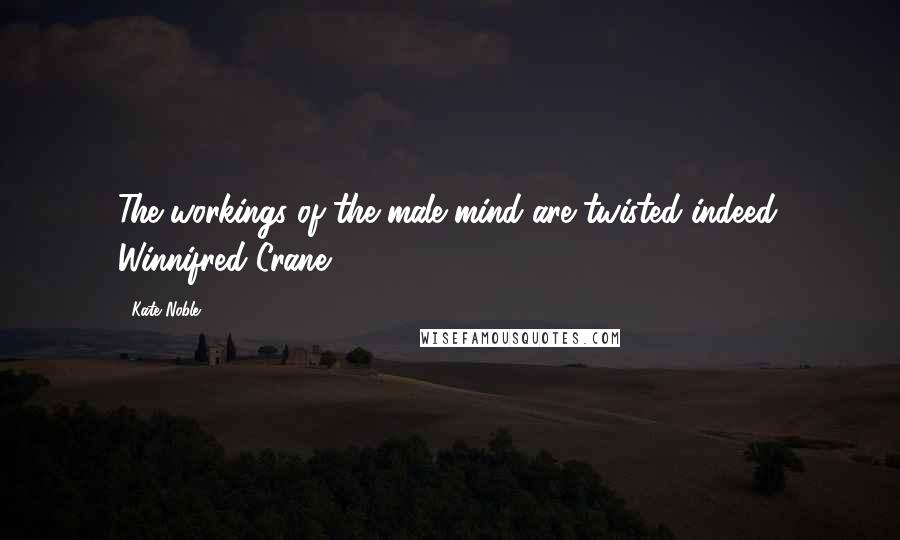 Kate Noble Quotes: The workings of the male mind are twisted indeed. Winnifred Crane