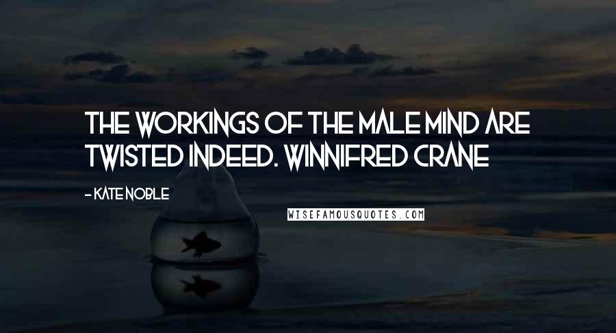 Kate Noble Quotes: The workings of the male mind are twisted indeed. Winnifred Crane