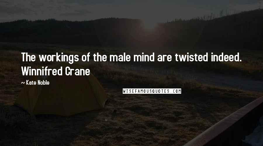 Kate Noble Quotes: The workings of the male mind are twisted indeed. Winnifred Crane