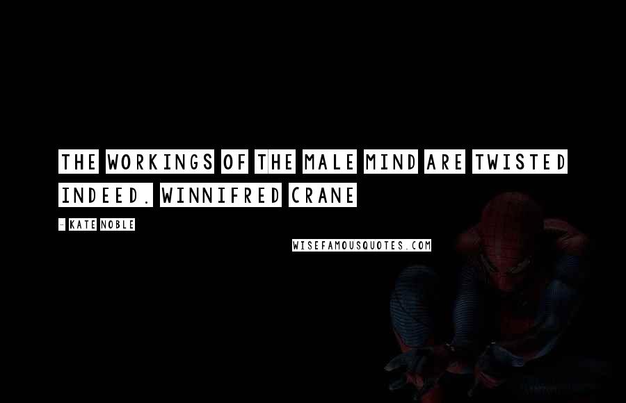 Kate Noble Quotes: The workings of the male mind are twisted indeed. Winnifred Crane