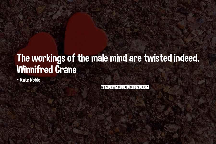 Kate Noble Quotes: The workings of the male mind are twisted indeed. Winnifred Crane