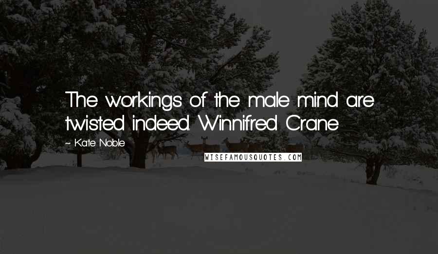 Kate Noble Quotes: The workings of the male mind are twisted indeed. Winnifred Crane