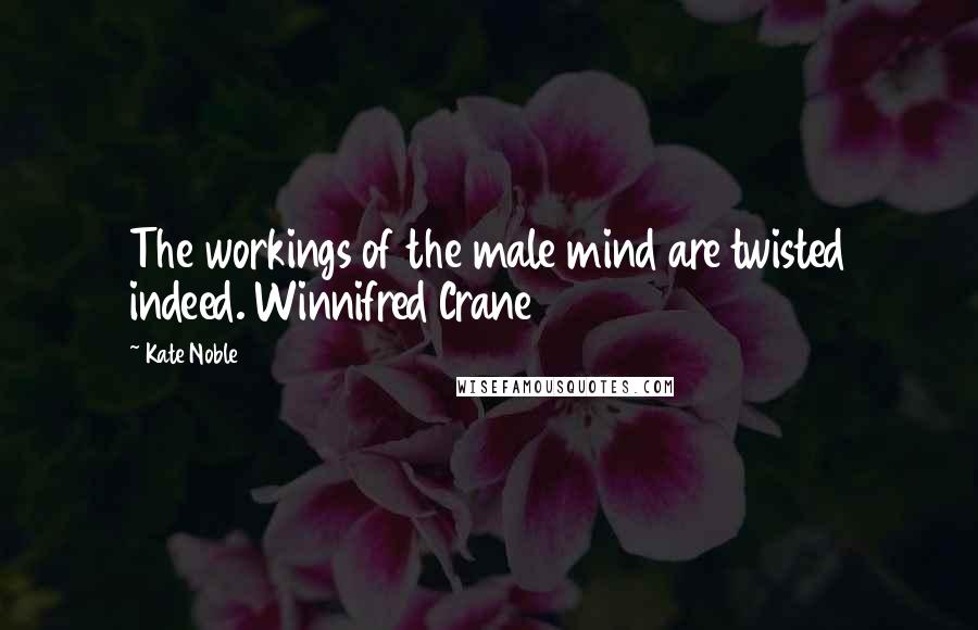 Kate Noble Quotes: The workings of the male mind are twisted indeed. Winnifred Crane