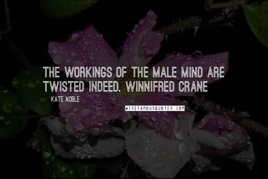 Kate Noble Quotes: The workings of the male mind are twisted indeed. Winnifred Crane