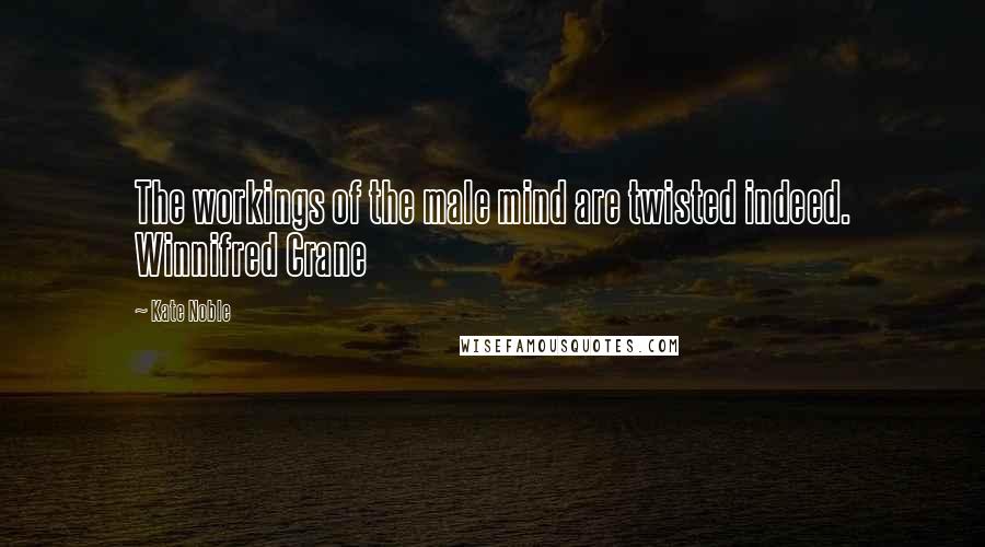 Kate Noble Quotes: The workings of the male mind are twisted indeed. Winnifred Crane