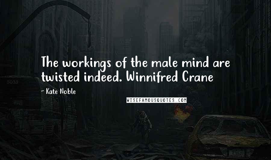 Kate Noble Quotes: The workings of the male mind are twisted indeed. Winnifred Crane