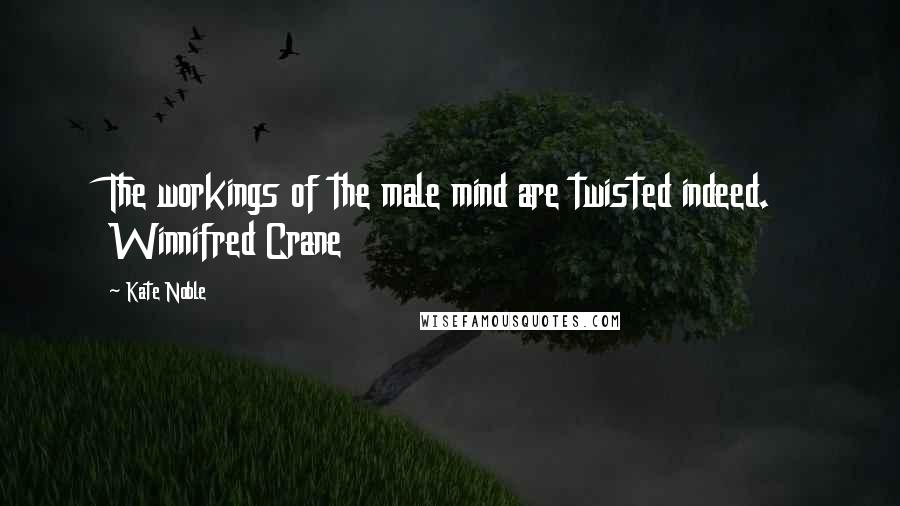 Kate Noble Quotes: The workings of the male mind are twisted indeed. Winnifred Crane