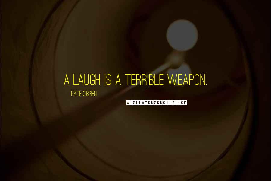 Kate O'Brien Quotes: A laugh is a terrible weapon.