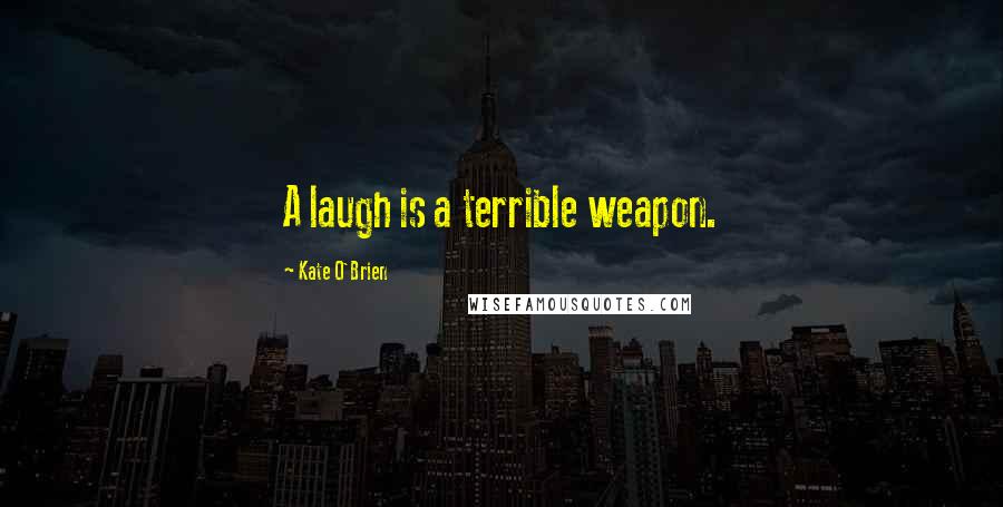 Kate O'Brien Quotes: A laugh is a terrible weapon.