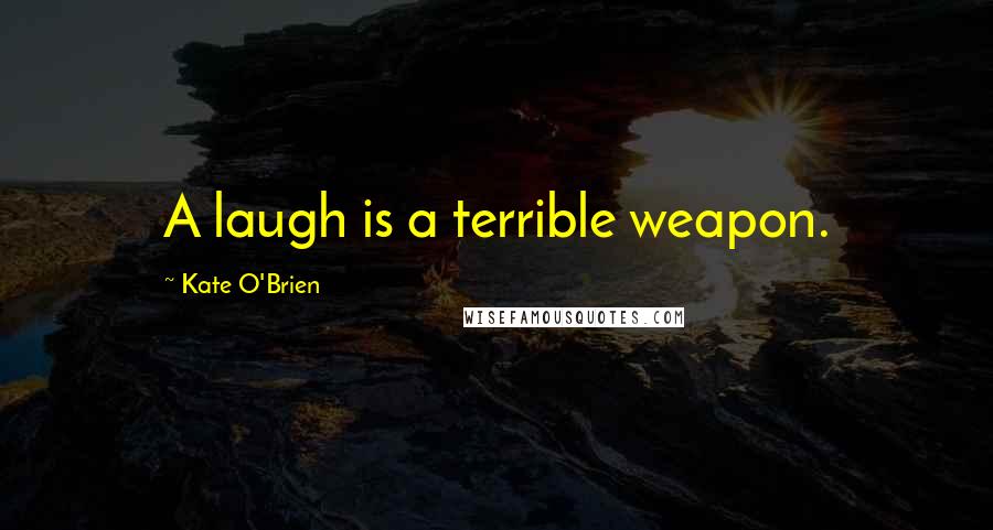 Kate O'Brien Quotes: A laugh is a terrible weapon.