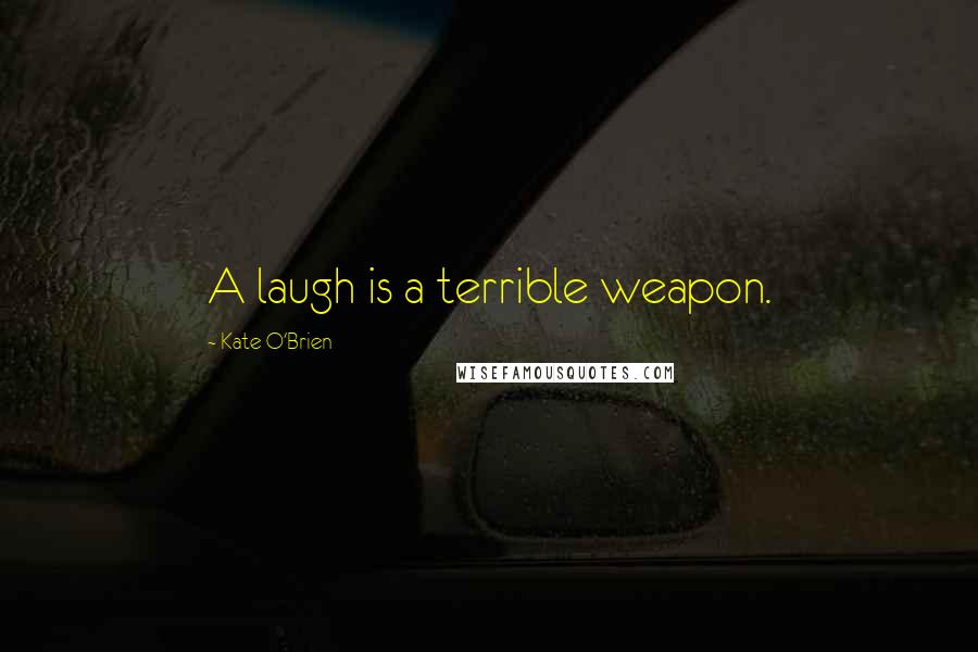 Kate O'Brien Quotes: A laugh is a terrible weapon.