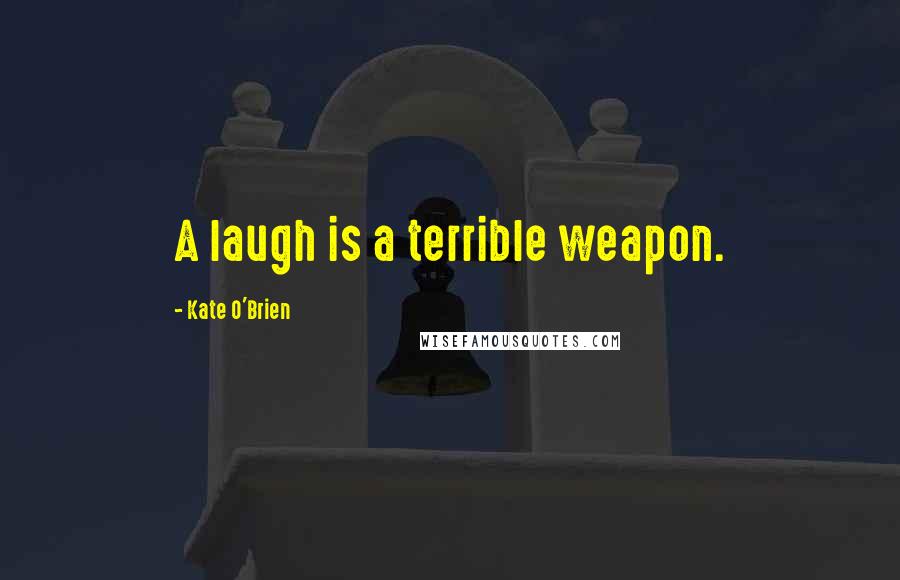 Kate O'Brien Quotes: A laugh is a terrible weapon.