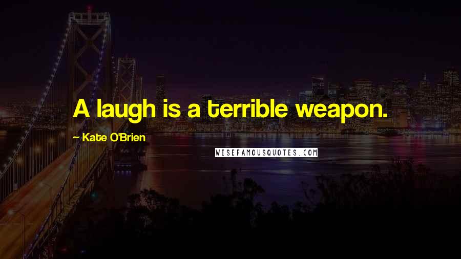 Kate O'Brien Quotes: A laugh is a terrible weapon.