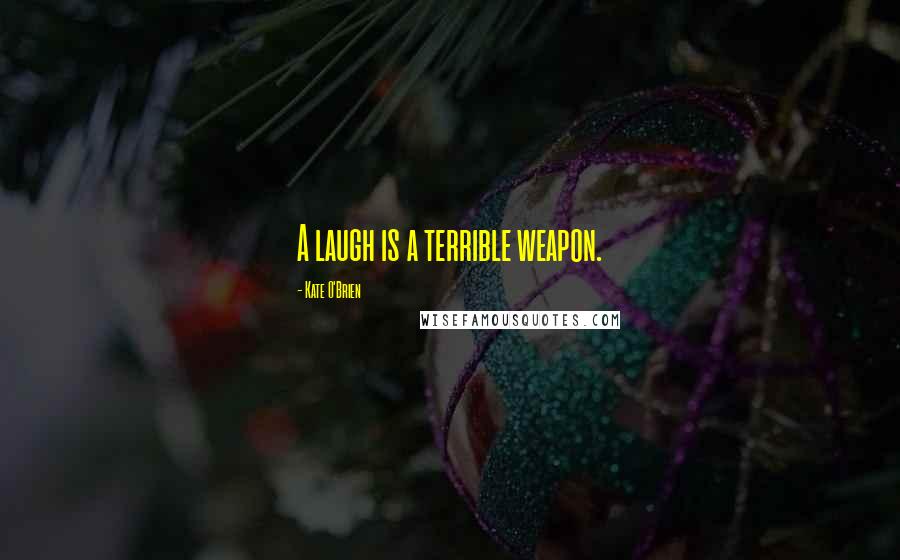Kate O'Brien Quotes: A laugh is a terrible weapon.