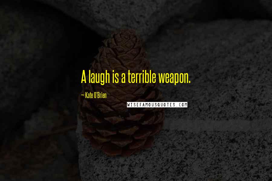 Kate O'Brien Quotes: A laugh is a terrible weapon.