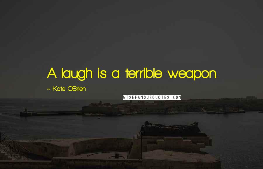 Kate O'Brien Quotes: A laugh is a terrible weapon.